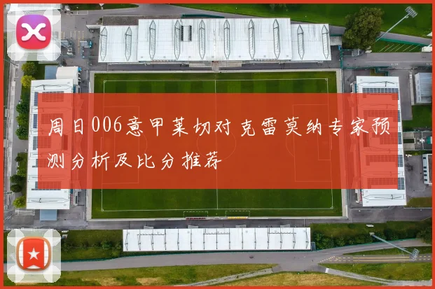 周日006意甲莱切对克雷莫纳专家预测分析及比分推荐