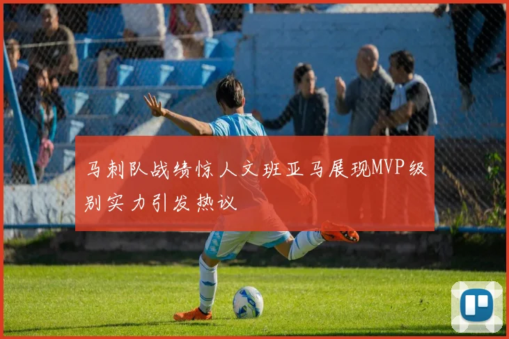 马刺队战绩惊人文班亚马展现MVP级别实力引发热议